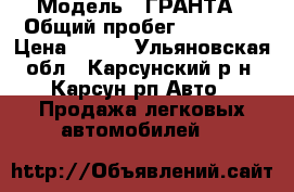  › Модель ­ ГРАНТА › Общий пробег ­ 18 000 › Цена ­ 300 - Ульяновская обл., Карсунский р-н, Карсун рп Авто » Продажа легковых автомобилей   